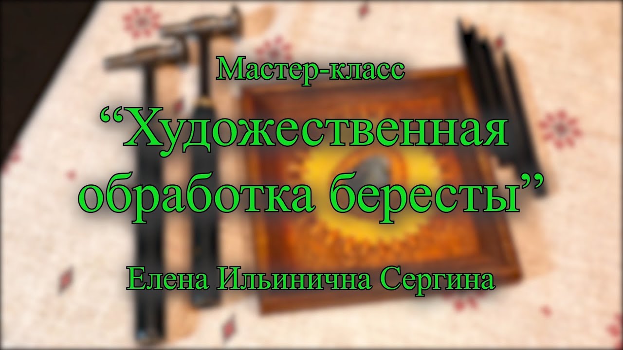 "Художественная обработка бересты" // Мастер-класс // Елена Сергина