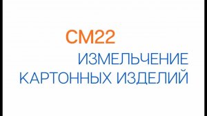 СМ 22 Измельчение картонных изделий