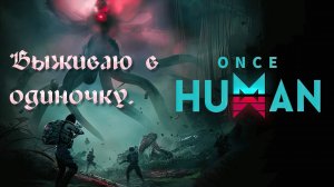 Once human - Выживаю в одиночку.