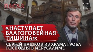 «НАСТУПАЕТ БЛАГОГОВЕЙНАЯ ТИШИНА»: СЕРГЕЙ ПАШКОВ ИЗ ХРАМА ГРОБА ГОСПОДНЯ В ИЕРУСАЛИМЕ
