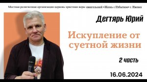 Искупление от суетной жизни. (2я часть). Ю.Дегтярь.16.06.24.