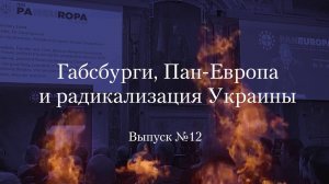 Украинство выпуск 12. Габсбурги, Пан-Европа и радикализация Украины