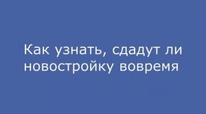 Как заранее узнать, сдадут ли новостройку вовремя