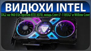 ⚡ВИДЮХИ INTEL, DG2 на 960 EUs против RTX 3070, мощь Core i7-1185G7 и Willow Cove