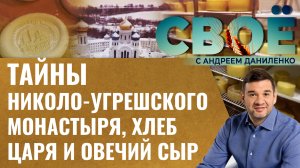 ТАЙНЫ НИКОЛО-УГРЕШСКОГО МОНАСТЫРЯ, ХЛЕБ ЦАРЯ И ОВЕЧИЙ СЫР. «СВОЁ» С АНДРЕЕМ ДАНИЛЕНКО
