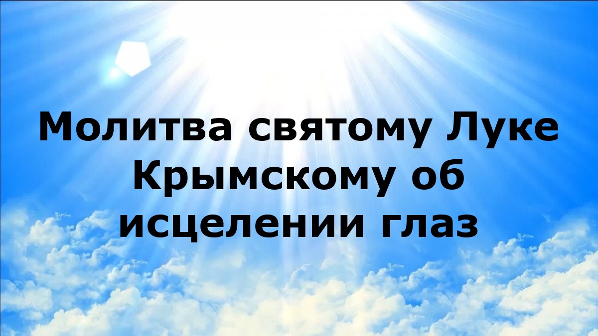МОЛИТВА СВЯТОМУ ЛУКЕ КРЫМСКОМУ ОБ ИСЦЕЛЕНИИ ГЛАЗ