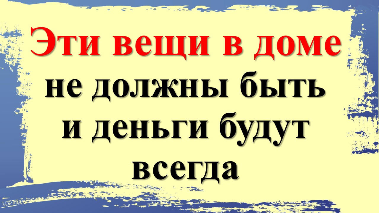 Эти вещи в доме не должны быть и деньги будут всегда