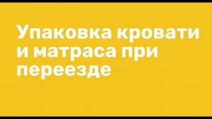 Как упаковать кровать и матрас при переезде. Видео инструкция. Лайфхаки переезда