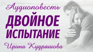 ДВОЙНОЕ ИСПЫТАНИЕ. Новая аудиоповесть. Ирина Кудряшова. Аудиокниги