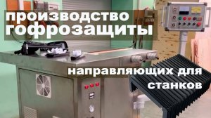 Производство гофрозащиты для направляющих станков. Станок от СВАРПЛАСТ, модель ВЧ-5-СФ