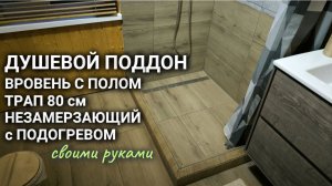 ДУШЕВОЙ ПОДДОН В УРОВЕНЬ С ПОЛОМ, с подогревом, с трапом 80 см, незамерзающий - от А до Я