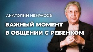 Важный момент в общении с ребенком. Анатолий Некрасов