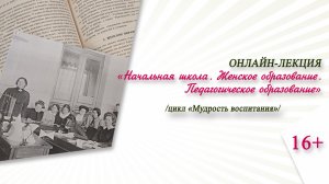 «Начальная школа. Женское образование. Педагогическое образование» / цикл «Мудрость воспитания»