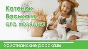 Котенок Васька и его хозяева - ИНТЕРЕСНЫЙ ХРИСТИАНСКИЙ РАССКАЗ | Христианские рассказы