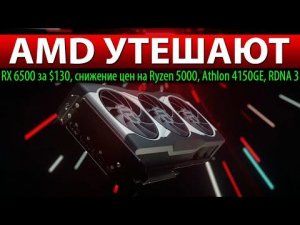 AMD УТЕШАЮТ: RX 6500 за $130, снижение цен на Ryzen 5000, Athlon 4150GE, RDNA 3