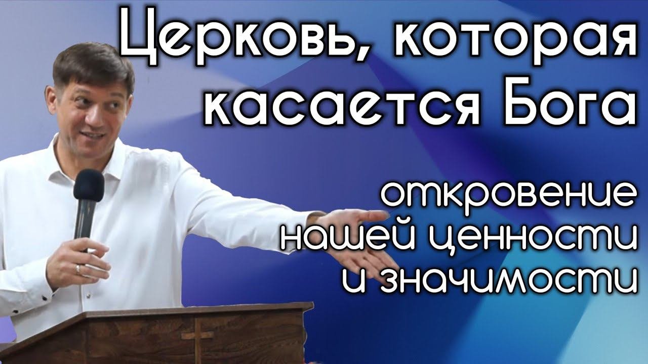 Церковь, которая касается Бога (откровение нашей ценности и значимости).