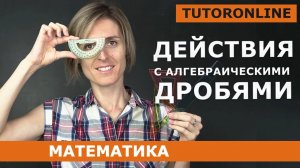 Действия с алгебраическими дробями. Математика | TutorOnline