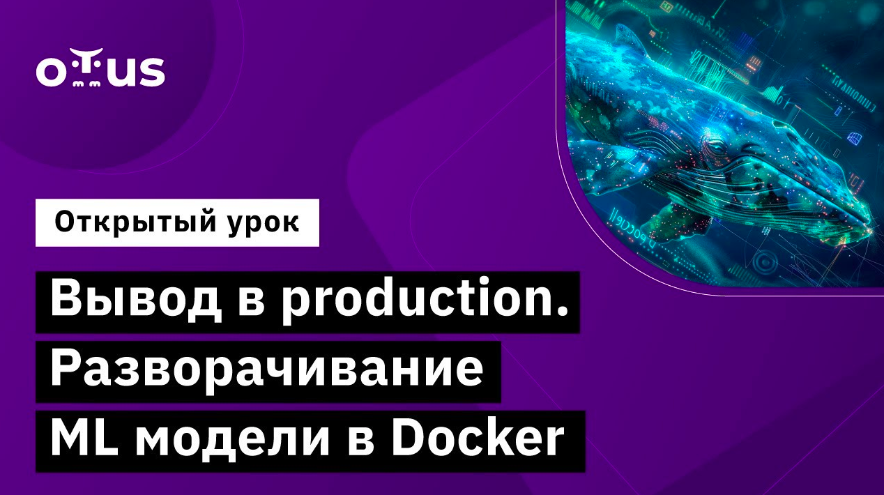 Вывод в production. Разворачивание ML модели в Docker // Курс «Machine Learning. Advanced»