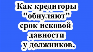 Как кредиторы "обнуляют" срок исковой давности  у должников.