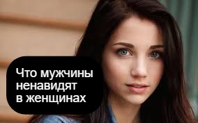 Что мужчины ненавидят в женщинах