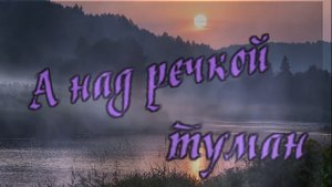 С Дубровин и Л Шепилова - А над речкой туман.mp4