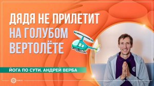 Добрый дядя не прилетит на голубом вертолёте. Ответы на вопросы. Часть 3. Андрей Верба