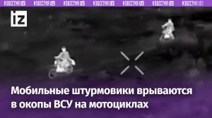 Группы штурмовиков зачищают окопы ВСУ, врываясь на позиции на мотоциклах / Известия
