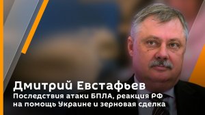 Дмитрий Евстафьев. Последствия атаки БПЛА, реакция РФ на помощь Украине и зерновая сделка