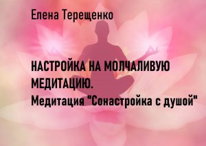 Настройка на молчаливую медитацию. Практика-Медитация "Сонастройка с душой"