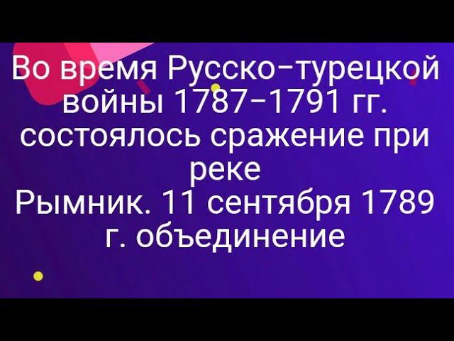 1077)Во время Русско−турецкой войны 1787−1791 гг. состоялось сражение при реке Рымник. 11 сентября 1