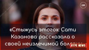 Сати Казанова рассказала о своей неизлечимой болезни