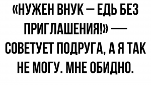 Нужен внук – собирайся и приезжай сама, без приглашения