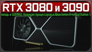 RTX 3080 и 3090, мощь и GDDR6X, будущее процессоров и Xbox Series X vs PlayStation 5