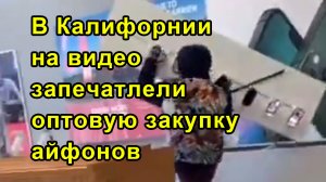 В Калифорнии на видео запечатлели оптовую закупку айфонов