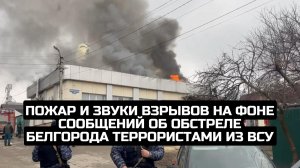 Пожар и звуки взрывов на фоне сообщений об обстреле Белгорода террористами из ВСУ