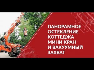 Панорамное остекление коттеджа. Мини кран и вакуумный захват