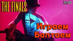 THE FINALS | Играем Болтаем Зажигаем | 03