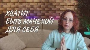 Хватит быть мачехой для себя