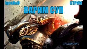 НОВОЕ МЯСО ДЛЯ СУПА / Warhammer 40,000: Space Marine stream