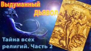 Выдуманный Дьявол. Тайна всех религий. Часть 2