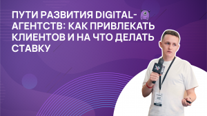 Пути развития digital-агентств: как привлекать клиентов и на что делать ставку