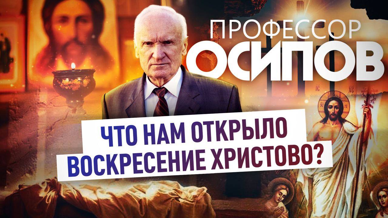 ПРОФЕССОР ОСИПОВ: ЧТО НАМ ОТКРЫЛО ВОСКРЕСЕНИЕ ХРИСТОВО?