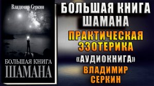 Большая книга Шамана (сборник) Практическая эзотерика (Владимир Серкин) Аудиокнига