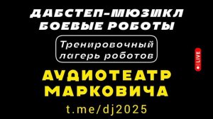 Тренировочный лагерь роботов - дабстеп-мюзикл БОЕВЫЕ РОБОТЫ 2025 - АУДИОТЕАТР МАРКОВИЧА - хиты 2024