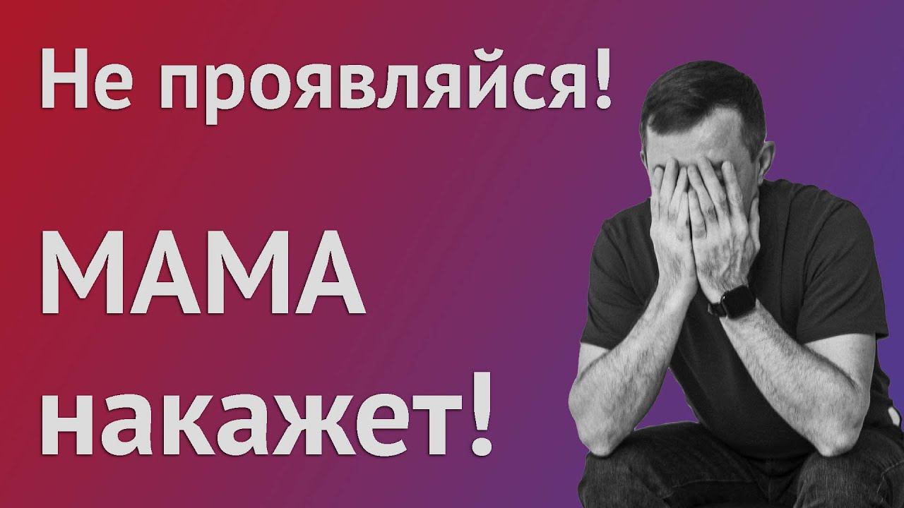 Страх проявляться. Не проявляйся. Мама накажет!