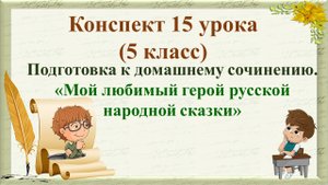 15 урок 1 четверть 5 класс. Подготовка к домашнему сочинению. «Мой любимый герой русской народной ск