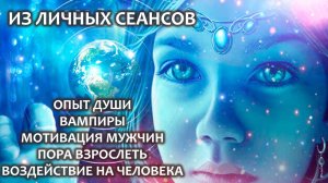 Опыт души. Вампиры. Мотивация мужчин. Пора взрослеть. Воздействие на человека. Из Личных сеансов.