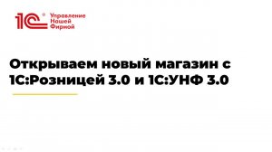 Вебинар «Открываем новый магазин с 1С:Розницей 3.0 и 1С:УНФ 3.0