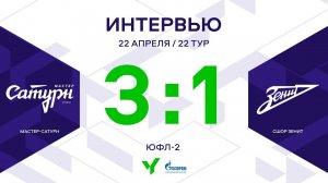 ЮФЛ-2. Мастер-Сатурн - СШОР Зенит. 22-й тур. Интервью