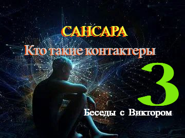 #47 САНСАРА. Кто такие контактёры. Беседы с Виктором. Часть 3.